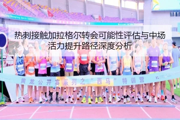 热刺接触加拉格尔转会可能性评估与中场活力提升路径深度分析