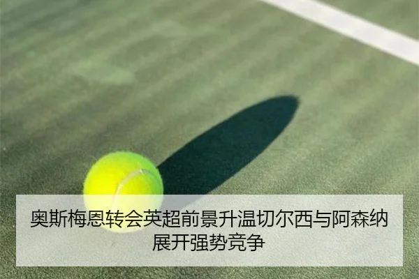 奥斯梅恩转会英超前景升温切尔西与阿森纳展开强势竞争