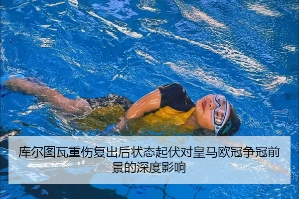库尔图瓦重伤复出后状态起伏对皇马欧冠争冠前景的深度影响
