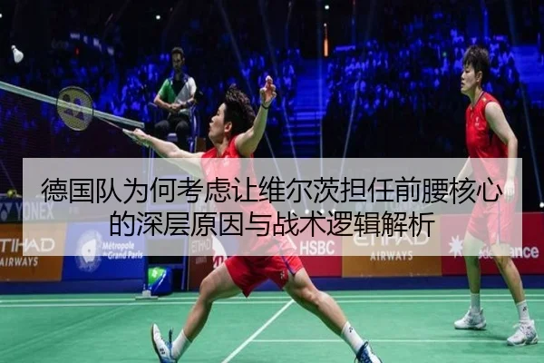 德国队为何考虑让维尔茨担任前腰核心的深层原因与战术逻辑解析