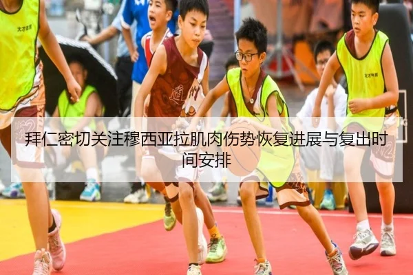 拜仁密切关注穆西亚拉肌肉伤势恢复进展与复出时间安排
