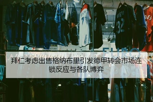 拜仁考虑出售格纳布里引发德甲转会市场连锁反应与各队博弈