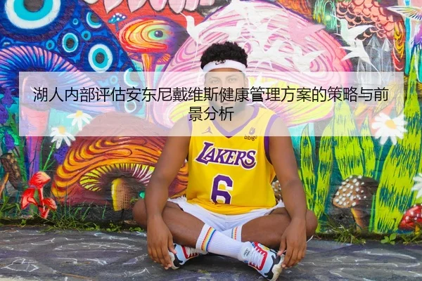 湖人内部评估安东尼戴维斯健康管理方案的策略与前景分析