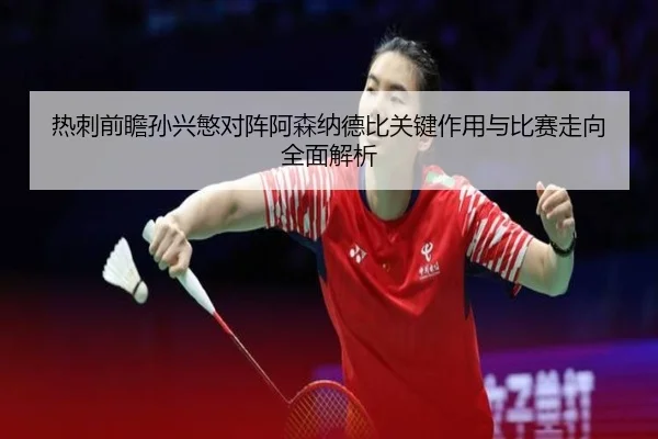 热刺前瞻孙兴慜对阵阿森纳德比关键作用与比赛走向全面解析