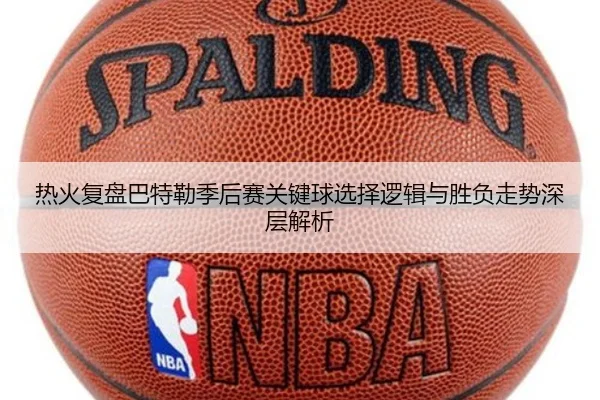 热火复盘巴特勒季后赛关键球选择逻辑与胜负走势深层解析