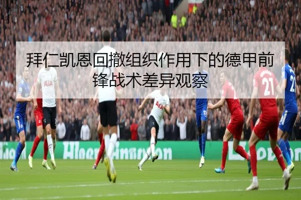 拜仁凯恩回撤组织作用下的德甲前锋战术差异观察