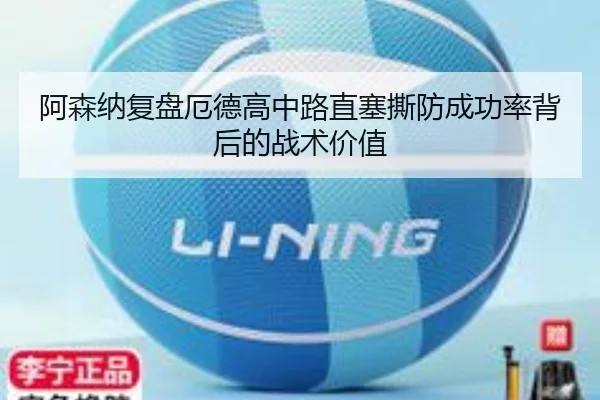 阿森纳复盘厄德高中路直塞撕防成功率背后的战术价值