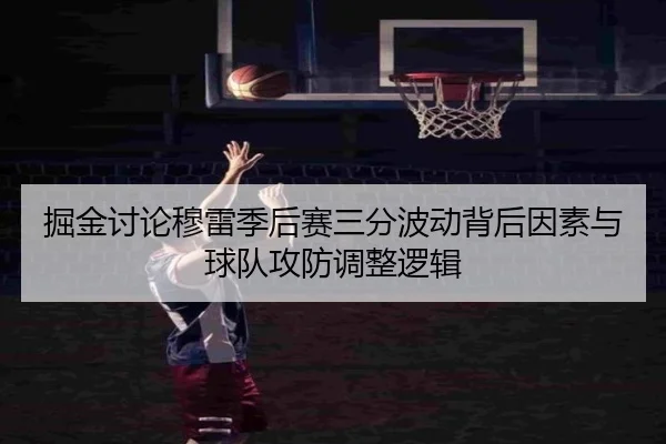 掘金讨论穆雷季后赛三分波动背后因素与球队攻防调整逻辑