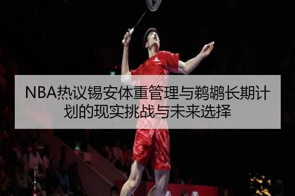 NBA热议锡安体重管理与鹈鹕长期计划的现实挑战与未来选择