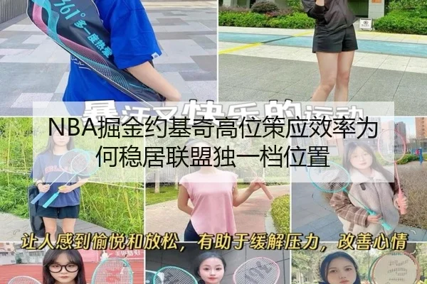 NBA掘金约基奇高位策应效率为何稳居联盟独一档位置