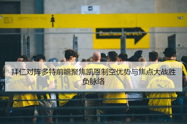 拜仁对阵多特前瞻聚焦凯恩制空优势与焦点大战胜负脉络