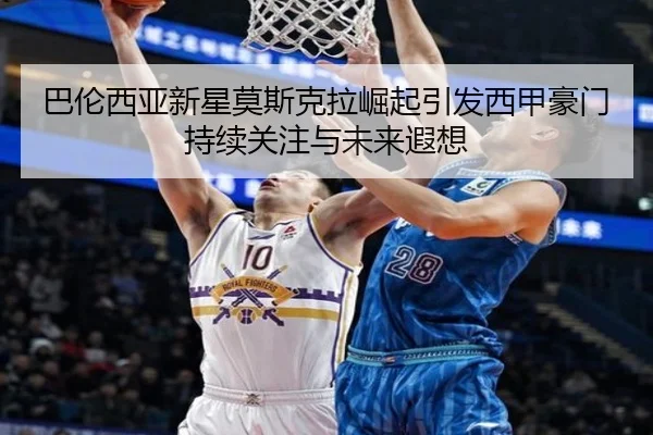 巴伦西亚新星莫斯克拉崛起引发西甲豪门持续关注与未来遐想